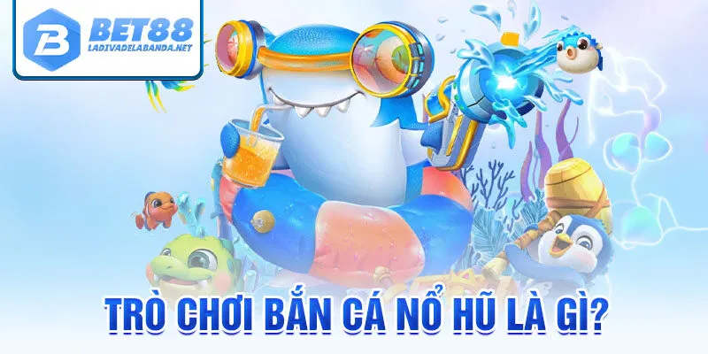 Trò chơi bắn cá nổ hũ là gì?