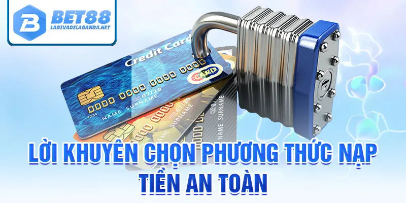 Lời khuyên chọn phương thức nạp tiền an toàn