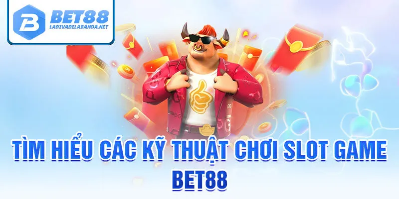 Tìm hiểu các kỹ thuật chơi slot game bet88